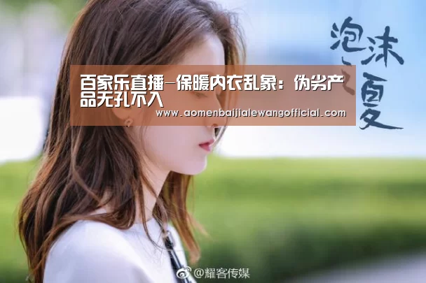 百家乐直播-保暖内衣乱象:伪劣产品无孔不入(图3) 百家乐直播