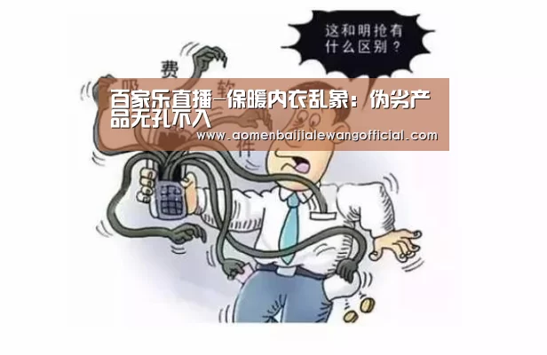 百家乐直播-保暖内衣乱象:伪劣产品无孔不入(图4) 百家乐