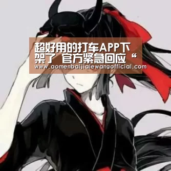 超好用的打车APP下架了 官方紧急回应“百家乐直播”(图3) 百家乐直播