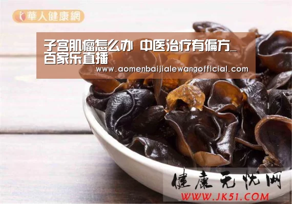 子宫肌瘤怎么办 中医治疗有偏方_百家乐直播(图2) 百家乐直播