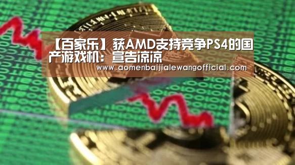 【百家乐】获AMD支持竞争PS4的国产游戏机:宣告凉凉(图3) 百家乐