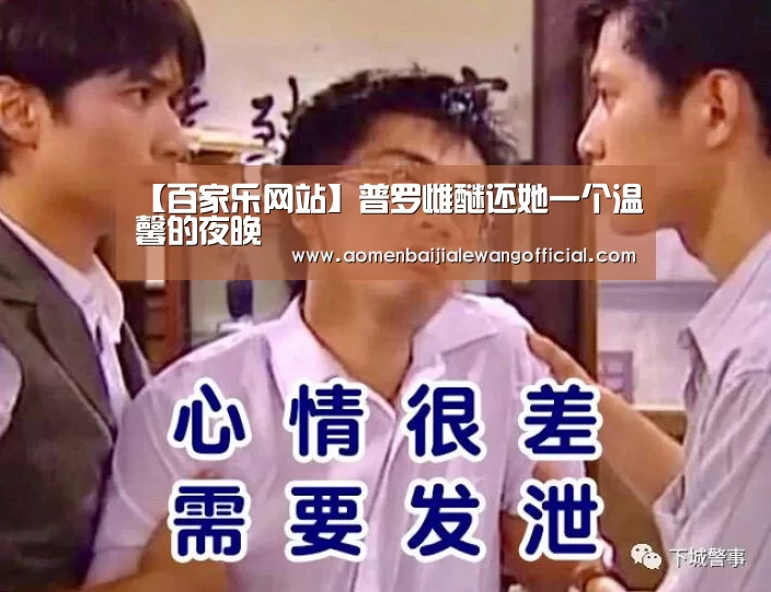 【百家乐网站】普罗雌醚还她一个温馨的夜晚(图1) 百家乐官网