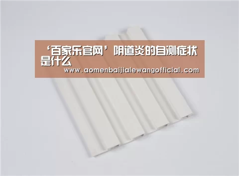 ‘百家乐官网’阴道炎的自测症状是什么(图1) 百家乐